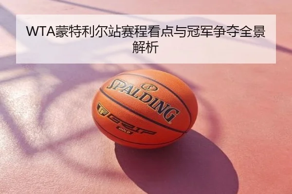 WTA蒙特利尔站赛程看点与冠军争夺全景解析