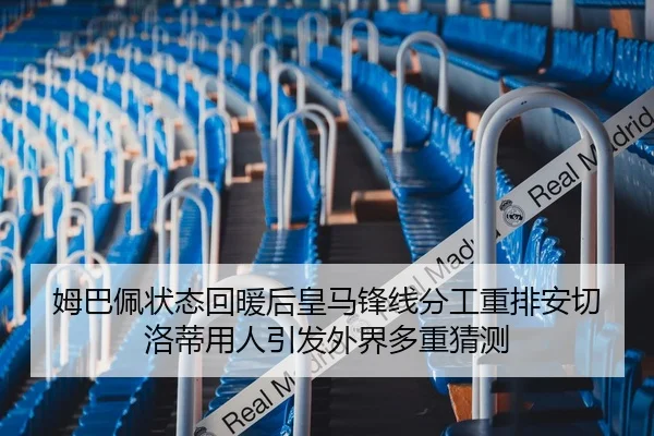姆巴佩状态回暖后皇马锋线分工重排安切洛蒂用人引发外界多重猜测