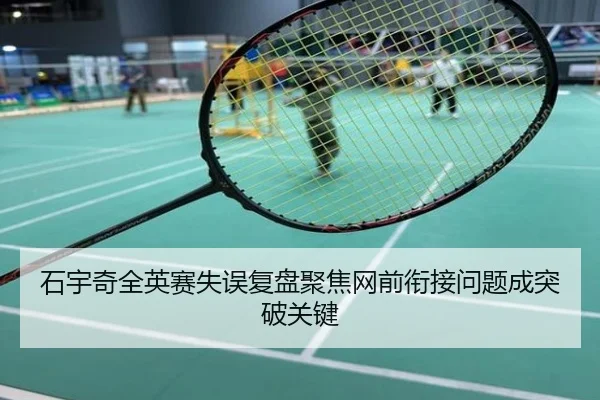 石宇奇全英赛失误复盘聚焦网前衔接问题成突破关键