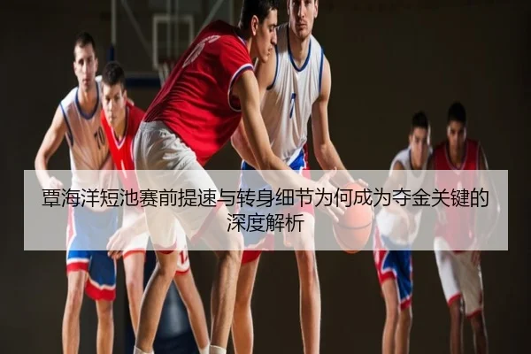 覃海洋短池赛前提速与转身细节为何成为夺金关键的深度解析